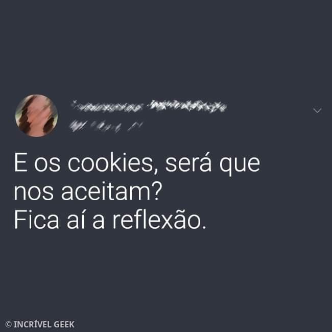 Meme: E os cookies, será que nos aceitam? Fica aí a reflexão.